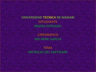 UNIVERSIDAD TECNICA DE MANABIESTUDIANTEMAYRA INTRIAGOCATEDRATICOING.RENE GARCIATEMAMETRICAS DEL SOFTWARE 
