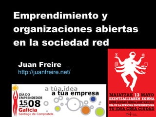 Emprendimiento y  organizaciones abiertas en la sociedad red Juan Freire http:// juanfreire.net / 