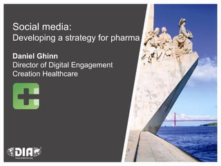 Social media:  Developing a strategy for pharma Daniel Ghinn Director of Digital Engagement Creation Healthcare 