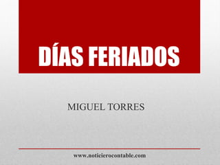 DÍAS FERIADOS
MIGUEL TORRES
www.noticierocontable.com
 