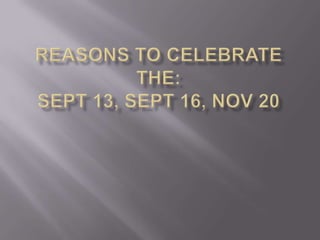 Reasons to celebrate the:Sept 13, Sept 16, Nov 20 