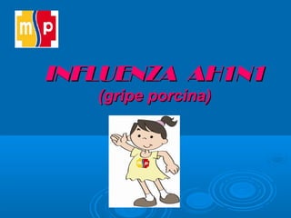 INFLUENZA AH1N1INFLUENZA AH1N1
((gripe porcina)gripe porcina)
 
