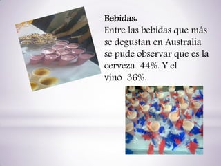 Bebidas:
Entre las bebidas que más
se degustan en Australia
se pude observar que es la
cerveza 44%. Y el
vino 36%.

 