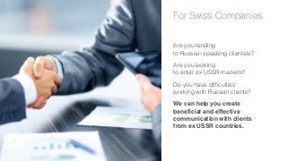 For Swiss Companies
Are you tending
to Russian speaking clientele?
Are you looking
to enter ex USSR markets?
Do you have difficulties
working with Russian clients?
We can help you create
beneficial and effective
communication with clients
from ex USSR countries.

 
