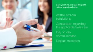 Save your time, increase the profit,
reduce reputational risks.

Written and oral
translations
Consultation regarding
the applicable Swiss law
Day-to-day
communication
Dispute mediation

 
