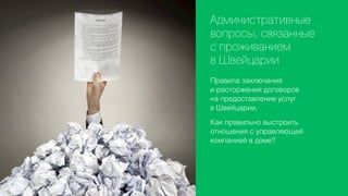 Административные
вопросы, связанные
с проживанием
в Швейцарии
Правила заключения
и расторжения договоров
на предоставление услуг
в Швейцарии.
Как правильно выстроить
отношения с управляющей
компанией в доме?

 
