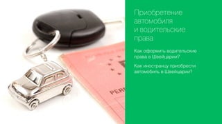 Приобретение
автомобиля
и водительские
права
Как оформить водительские
права в Швейцарии?
Как иностранцу приобрести
автомобиль в Швейцарии?

 