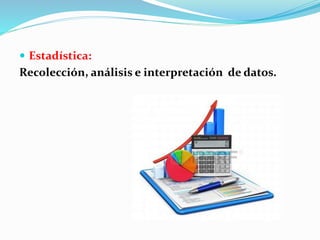  Estadística: 
Recolección, análisis e interpretación de datos. 
 