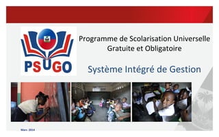 Mars 2014
Programme de Scolarisation Universelle
Gratuite et Obligatoire
Système Intégré de Gestion
 