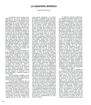 LA DIÁSPORA MORISCA
                                                                Mercedes García Arenal




             La expulsión de los moriscos entre       nueva capital, Marrakech. Los últimos                   Al llegar los moriscos a Marruecos,
     1609-1614 es uno de los episodios más            almohades, conscientes de que esta capi-         se insertaron sobre todo al principio, como
     significativos y de mayores repercusiones        tal quedaba demasiado alejada del centro         una categoría social de origen foráneo,
     (tanto demográficas y económicas como            de lo que era un gran imperio, comenzaron        uniéndose principalmente con los europeos
     ideológicas), de la Edad Moderna penin-          la construcción de la tercera capital, Rabat,    islamizados , o «renegados». Estos forma-
     sular. Desde el punto de vista estricto de       que no pudieron concluir. Comienzo por           ban en el Magreb una clase social muy
     movimientos de población, de éxodo de            esta enumeración de los centros urbanos          importante que prácticamente ostentaba el
     musulmanes de la Península Ibérica hacia         ya que son ellas, las ciudades, las que          poder político en nombre de los turcos en
     otras riberas del Mediterráneo, no es sino       significan el poder político musulmán en el      las regencias de Argel, Túnez y Trípoli. En
     el último y más espectacular capítulo de         país, y además por que los moriscos se           Marruecos constituían una casta militar
     una larga serie que había comenzado en           establecerán en su mayoría en las ciuda-         extremadamente importante por su presen-
     el siglo XIII con las grandes conquistas         des o en cualquier caso, en el espacio           cia en el ejército, en el comercio exterior
     territoriales cristianas del valle del Guadal-   socio-político urbano. Cuando fueron ex-         y en todos los aspectos del corso, incluido
     quivir y de Valencia, continuado en el XV        pulsados, portugueses y españoles ocupa-         captura y venta de cautivos, lo que suponía
     con la conquista del Reino de Granada,           ban las ciudades costeras marroquíes de          un control de riquezas muy considerable.
     con un goteo continuo todo a lo largo del        Ceuta, Melilla, Tánger, Arcila, La Mamora        A todo ello se asimilaron los moriscos.
     siglo XVI y sobre todo en torno a la Guerra      y Larache. Marruecos, pues, tenía que            Como a los renegados, los vemos en el
     de las Alpujarras de 1569-71, para terminar      defenderse de españoles y portugueses            ejército, en el corso, como embajadores y
     en el doloroso episodio de la deportación        por un lado, y por otro, de los Otomanos,        traductores. También estuvieron estrecha-
     del siglo XVII. Todos estos emigrados y           instalados en Túnez y Argel. Políticamente,     mente relacionados con otros grupos
     expulsados, incluidos los moriscos, son          el país se hallaba dividido, en estos prin-      foráneos, como extranjeros de paso y
     conocidos en sus países de acogida con           cipios del siglo XVII, en luchas civiles         judíos. Con los judíos marroquíes los
     el nombre de «andalusíes».                       encabezadas por los diversos hijos aspi-         moriscos tenían en común la inserción
                                                       rantes al trono dejado vacante por la           urbana, las actividades comerciales y so-
             El resultado de las tremendas me-
                                                       muerte, en 1603, de Ahmad al-Mansur,            bre todo el rescate de cautivos, el hecho
     didas adoptadas en 1609-14, fue arrojar a
                                                       perteneciente a la dinastía Sa'dí, el sultán    de ser diferentes y hasta su origen hispá-
     tierras del Islam norte-africano y otomano
                                                       que había derrotado a los portugueses en         nico. Pero así como los judíos se mantu-
     a la práctica totalidad de los moriscos
                                                       la batalla de Alcazarquivir en 1578, y había    vieron como grupo a parte de la sociedad
     españoles, que se calcula en torno a las
                                                       conquistado el Sudan en 1591. Según el           musulmana por su religión y los renegados
     300.000 personas. De estos, unos 70.000
                                                       sistema tradicional de gobierno, el poder       se mantienen como grupo específico de
     a 100.000, procedentes de Andalucía y
                                                       de esta dinastía sa'dí, los detentares del       origen extranjero y cultura europea, los
     Extremadura, vino a instalarse en Marrue-
                                                       «poder central», gobernaba directamente          moriscos se van asimilando cada vez más,
     cos. El desembarco se realizó por Ceuta
                                                       sobre las capitales y sus aledaños e             ayudados por los precedentes de las emi-
     y Tánger, pero también en Tetuán y
                                                       indirectamente sobre las confederaciones         graciones medievales, perfectamente
     Alhucemas. En un primer momento, se
                                                       tribales de las zonas rurales. Este dominio      marroquinizados aunque muy conscientes
     instalan donde pudieron en las cercanías
                                                       indirecto se ejercía por las expediciones        y orgullosos de su origen.
     de estos puntos, procurando evitar el
                                                       regulares del ejército que tiene por lo tanto
     adentrarse en el interior del país, y muchos                                                              Como hemos dicho, la inserción de
                                                       unas funciones políticas y fiscales muy
     de ellos tratando de quedarse en las                                                              los moriscos en Marruecos se realiza sobre
                                                       importantes. Los moriscos se integrarán en
     plazas españolas o intentando regresar a                                                          todo a través de las estructuras urbanas
                                                       el espacio político de las ciudades y tam-
     la Península.                                                                                     del país y en las áreas bajo control del
                                                       bién como elementos de ese ejército inte-
             Para comprender la llegada e insta-       rior que es instrumento del gobierno de los     poder central. Pero hay al menos dos
     lación de estos moriscos en Marruecos, es         sultanes, y que en este momento mantiene        casos en los que esta inserción se realiza
      necesario tener en cuenta algunas circuns-        una guerra civil entre candidatos al trono.    en ciudades en las que los andalusíes
     tancias del país de acogida.                       Los moriscos formarán cuerpos especiales       llegan a ser mayoría absoluta y a
             En primer lugar, Marruecos tiene la       del ejército marroquí junto a otros elemen-     independizarse virtualmente de las propias
     especificidad respecto al resto del Norte de      tos de origen foráneo como renegados o          estructuras políticas de Marruecos. Son los
      África, de haber mantenido su independen-         abid (en general, negros procedentes del       casos de Tetuán y sus alrededores y del
      cia respecto al Imperio Otomano. A prin-         África sub-sahariana). De la misma mane-        conjunto de Rabat-Salé. Ambos núcleos
      cipios del siglo XVII ocupaba prácticamen-        ra, la necesidad de defenderse de otomanos     urbanos son puertos (los más importantes
     te el mismo territorio que el actual reino,        y españoles, lleva a insertar a los moriscos   de los que quedaban en manos marro-
      y que había quedado esbozado ya en la             en las zonas costeras de primera fila de       quíes), abocados a la actividad marítima
      Edad Media. Las distintas dinastías que se        peligro: Marruecos confiará a los moriscos     porque estaban aislados del resto del
      ocuparon de su gobierno tuvieron siempre          gran parte de su acción marítima exterior.     territorio marroquí por su situación geográ-
      su centro decisor en Fez; los almorávides         Su papel es, manifiestamente, de «hom-         fica -recuérdese, en el caso de Tetuán, que
      y almohades, movimientos dinásticos pro-          bres de frontera».                             esta ciudad tiene la barrera del Rif a su
      cedentes del Sur del país, crearon una                                                           espalda- y por las guerras que tenían lugar


20
 