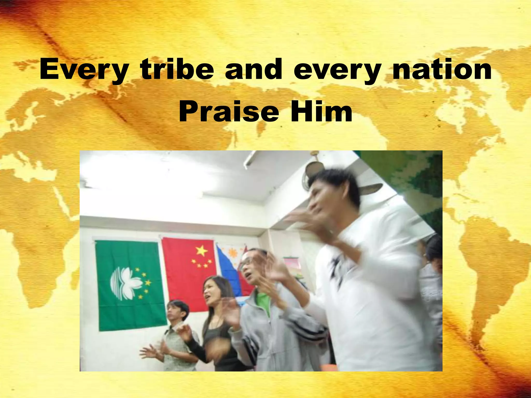 Every tribe and every nation
         Praise Him
 