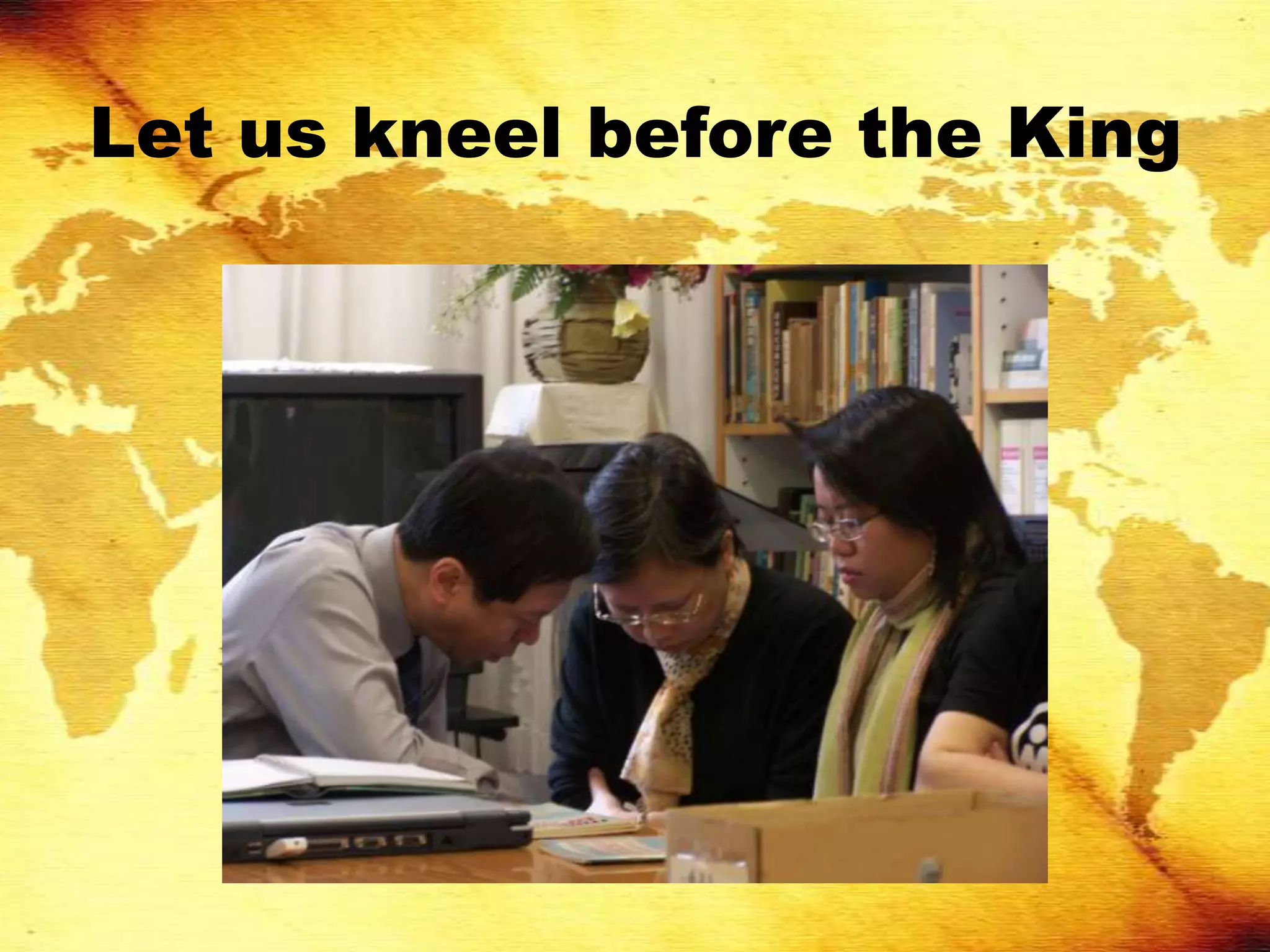 Let us kneel before the King
 