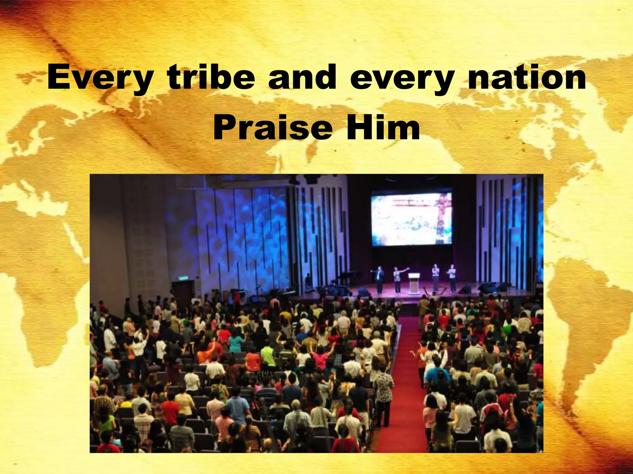 Every tribe and every nation
         Praise Him
 