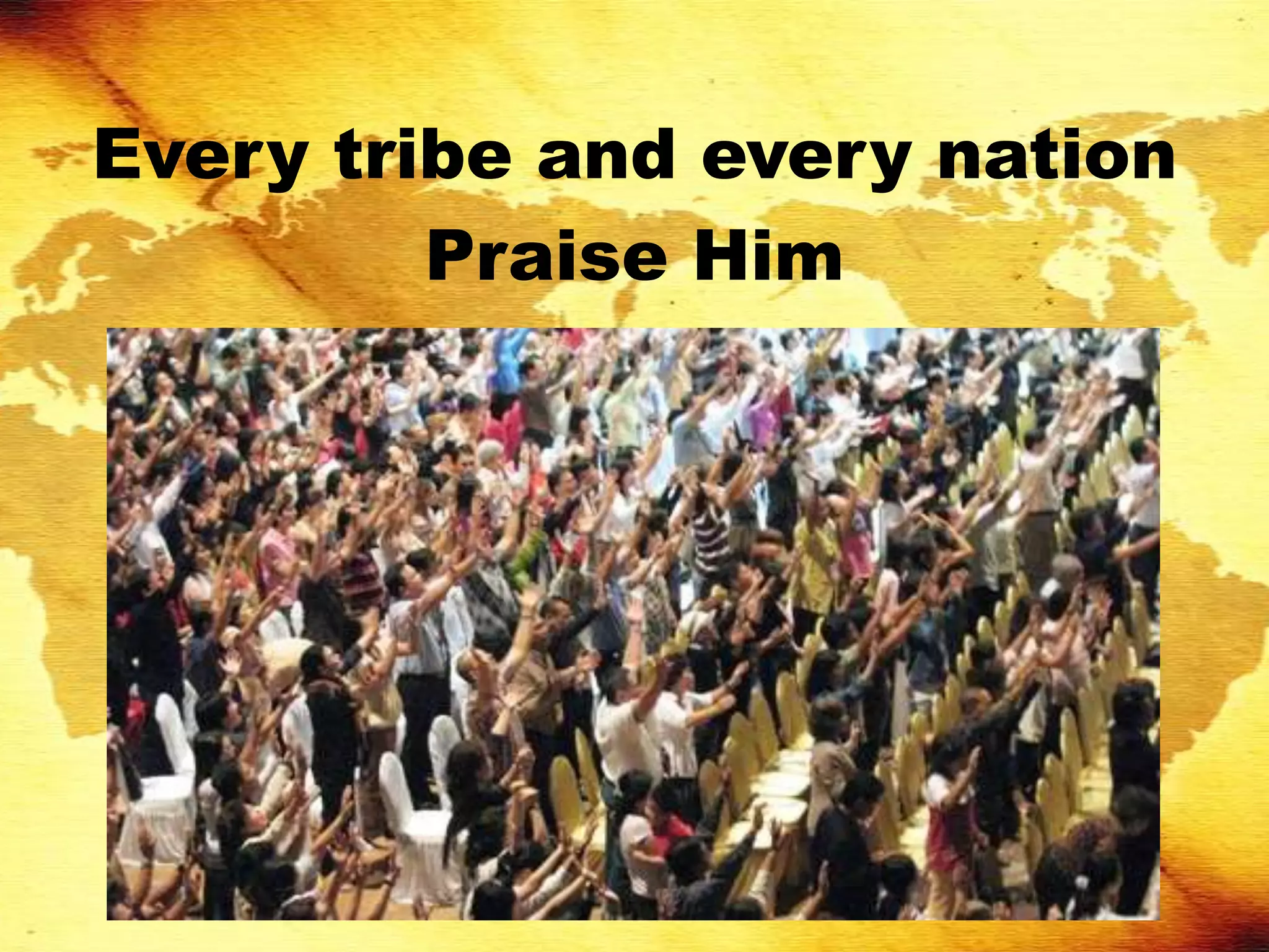 Every tribe and every nation
         Praise Him
 