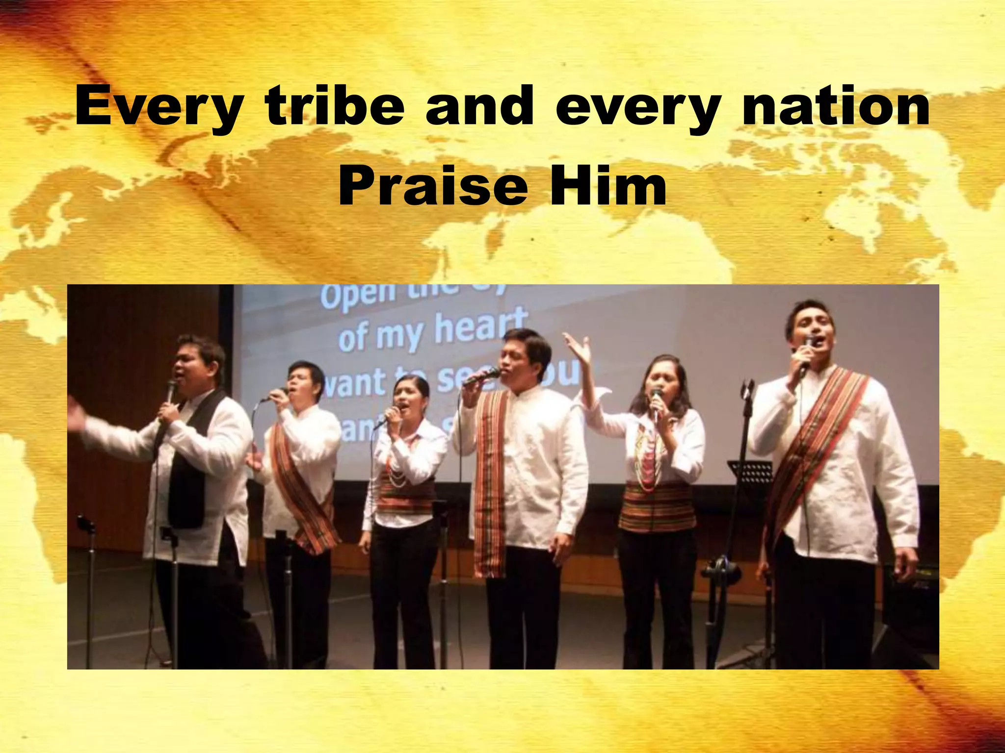 Every tribe and every nation
         Praise Him
 