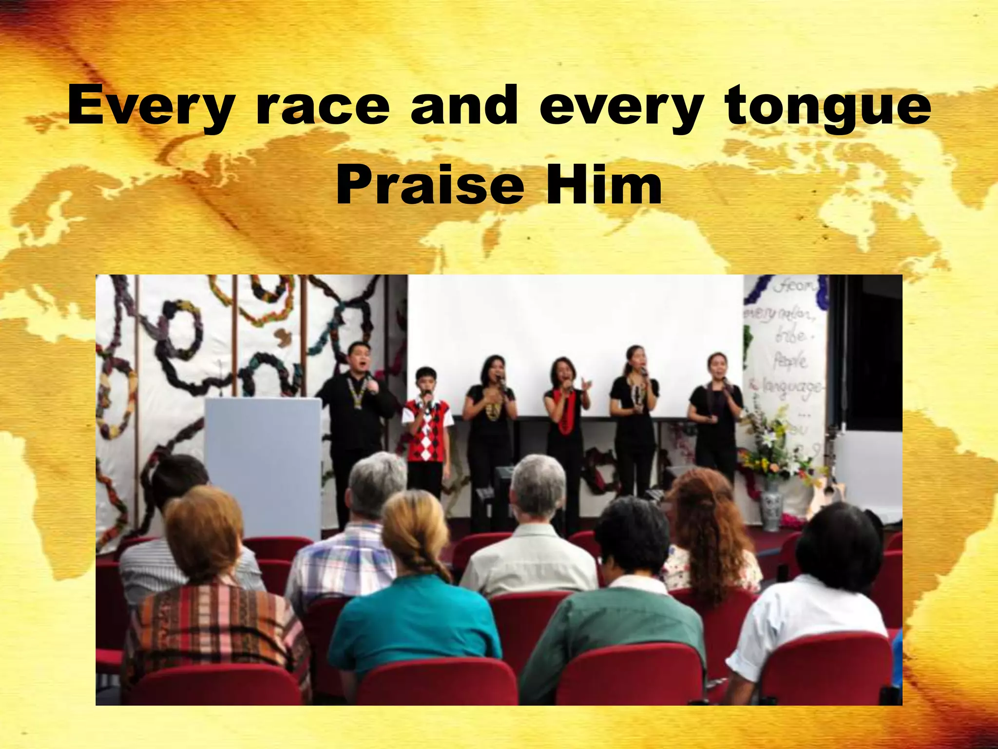 Every race and every tongue
        Praise Him
 