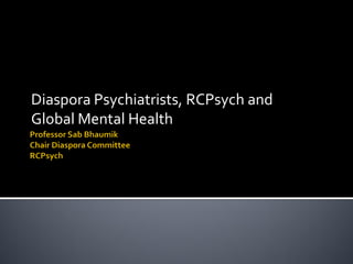 Diaspora Psychiatrists, RCPsych and
Global Mental Health
 