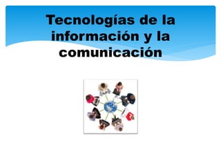 Tecnologías de la
información y la
comunicación
 