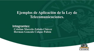 Ejemplos de Aplicación de la Ley de
Telecomunicaciones.
Integrantes:
Cristian Marcelo Zabala Chávez
Herman Gonzalo Colque Pabón
 