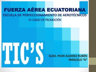 SLDO. PIURI ALVAREZ RUBÉN
PARALELO “A”
FUERZA AÉREA ECUATORIANA
ESCUELA DE PERFECCIONAMIENTO DE AEROTÉCNICOS
XI CURSODE PROMOCIÓN
 