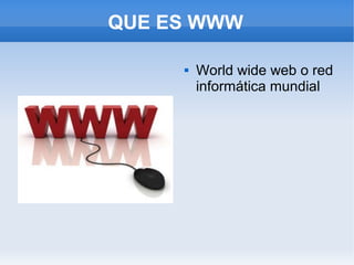QUE ES WWW

        World wide web o red
         informática mundial
 