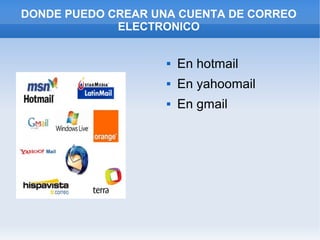 DONDE PUEDO CREAR UNA CUENTA DE CORREO
             ELECTRONICO


                       En hotmail
                       En yahoomail
                       En gmail
 