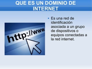 QUE ES UN DOMINIO DE
     INTERNET
             Es una red de
              identificación
              asociada a un grupo
              de dispositivos o
              equipos conectadas a
              la red internet.
 
