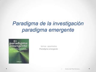 Paradigma de la investigación
paradigma emergente
temas aportados
Paradigma emergente
• María del Pilar Romero ,
 