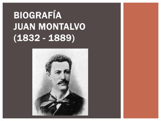 BIOGRAFÍA
JUAN MONTALVO
(1832 - 1889)
 