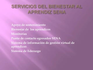 Apoyo de sostenimiento 
Bienestar de los aprendices 
Monitorias 
Punto de contacto egresados SENA 
Sistema de información de gestión virtual de 
aprendices 
Sistema de liderazgo 
 