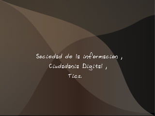 Sociedad de la informacion ,
Ciudadania Digital ,
Tics.
 