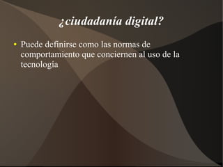 ¿ciudadanía digital?
● Puede definirse como las normas de
comportamiento que conciernen al uso de la
tecnología
 