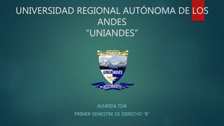 UNIVERSIDAD REGIONAL AUTÓNOMA DE LOS
ANDES
“UNIANDES”
ALMEIDA TOA
PRIMER SEMESTRE DE DERECHO “B”
 