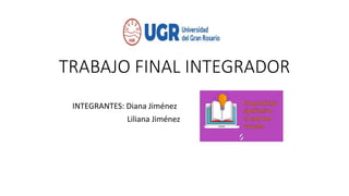 TRABAJO FINAL INTEGRADOR
INTEGRANTES: Diana Jiménez
Liliana Jiménez
 