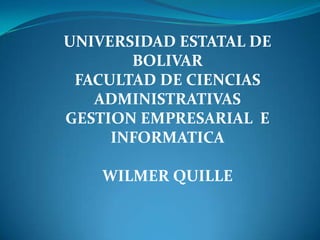 UNIVERSIDAD ESTATAL DE BOLIVARFACULTAD DE CIENCIAS ADMINISTRATIVASGESTION EMPRESARIAL  E INFORMATICAWILMER QUILLE 
