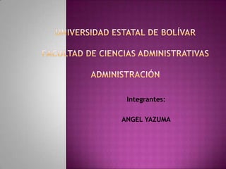 Universidad estatal de bolívarFacultad de ciencias administrativasAdministración Integrantes: ANGEL YAZUMA 