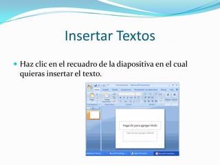 Insertar Textos
 Haz clic en el recuadro de la diapositiva en el cual
quieras insertar el texto.
 