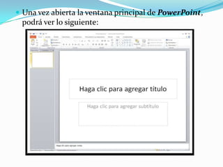  Una vez abierta la ventana principal de PowerPoint,
podrá ver lo siguiente:
 