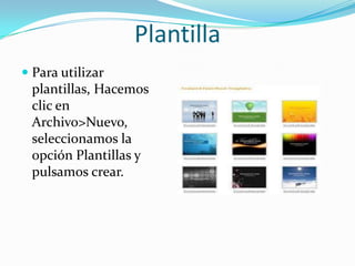 Plantilla
 Para utilizar
plantillas, Hacemos
clic en
Archivo>Nuevo,
seleccionamos la
opción Plantillas y
pulsamos crear.
 