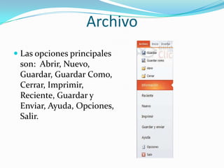 Archivo
 Las opciones principales
son: Abrir, Nuevo,
Guardar, Guardar Como,
Cerrar, Imprimir,
Reciente, Guardar y
Enviar, Ayuda, Opciones,
Salir.
 