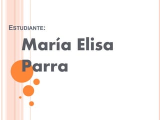 ESTUDIANTE:
María Elisa
Parra
 
