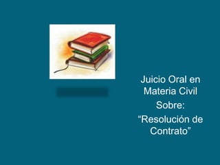 Juicio Oral en Materia Civil  Sobre: “Resolución de Contrato” 