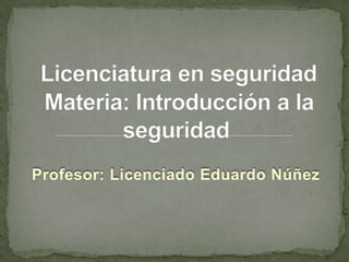 Licenciatura en seguridad  Materia: Introducción a la seguridad Profesor: Licenciado Eduardo Núñez 
