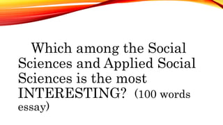 Which among the Social
Sciences and Applied Social
Sciences is the most
INTERESTING? (100 words
essay)
 