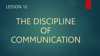 LESSON 12
THE DISCIPLINE
OF
COMMUNICATION
 