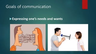 Goals of communication
Expressing one’s needs and wants
 