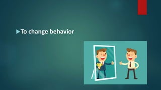 To change behavior
 