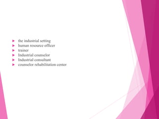  the industrial setting
 human resource officer
 trainer
 Industrial counselor
 Industrial consultant
 counselor rehabilitation center
 