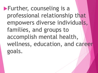 Further, counseling is a
professional relationship that
empowers diverse individuals,
families, and groups to
accomplish mental health,
wellness, education, and career
goals.
 