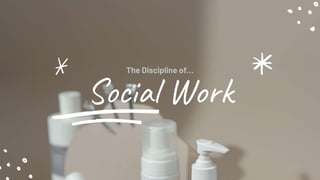 Social Work
The Discipline of…
 